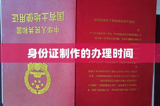 沧州身份证制作的办理时间