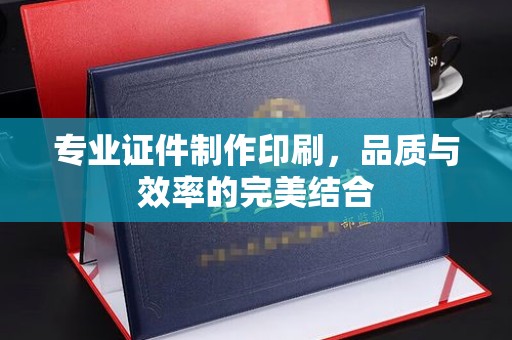 沧州专业证件制作印刷，品质与效率的完美结合