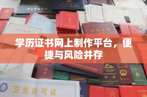 沧州学历证书网上制作平台，便捷与风险并存