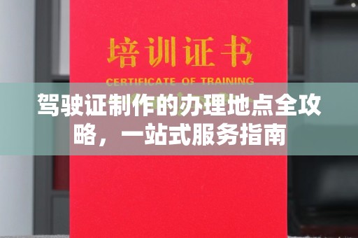 沧州驾驶证制作的办理地点全攻略，一站式服务指南
