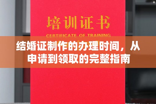 沧州结婚证制作的办理时间，从申请到领取的完整指南