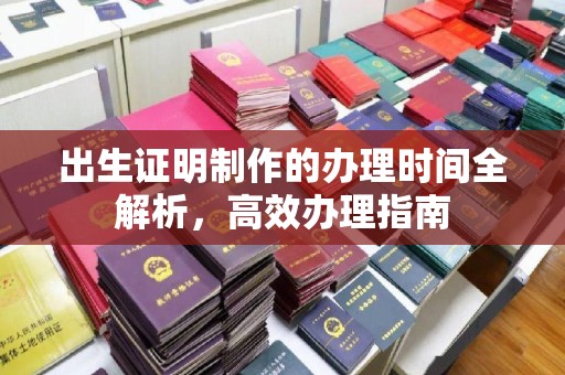 沧州出生证明制作的办理时间全解析，高效办理指南