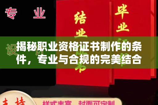 沧州揭秘职业资格证书制作的条件，专业与合规的完美结合