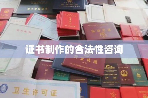 沧州证书制作的合法性咨询