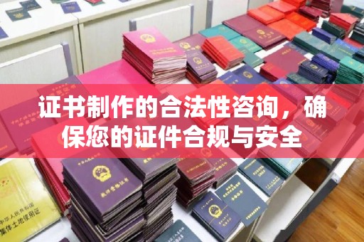 沧州证书制作的合法性咨询，确保您的证件合规与安全